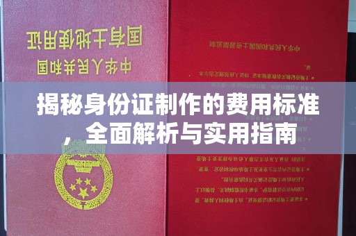 黄陵揭秘身份证制作的费用标准，全面解析与实用指南